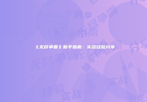 《无尽争霸》新手指南：实战经验分享