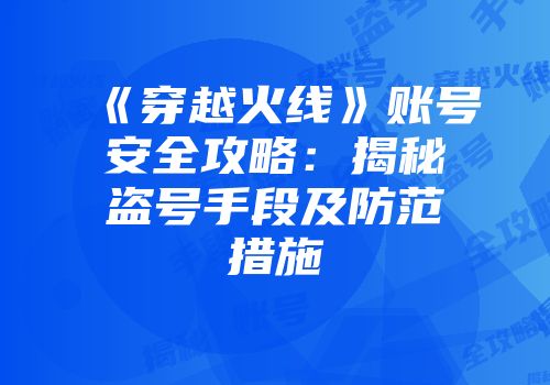 《穿越火线》账号安全攻略：揭秘盗号手段及防范措施