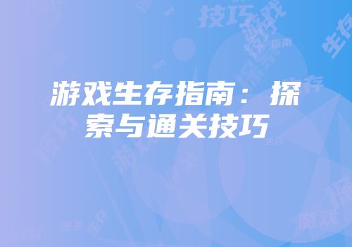 游戏生存指南：探索与通关技巧