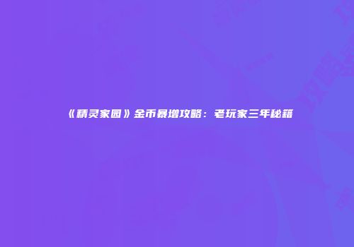 《精灵家园》金币暴增攻略：老玩家三年秘籍