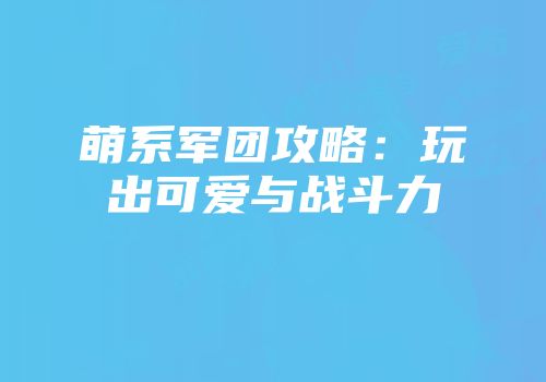 萌系军团攻略：玩出可爱与战斗力