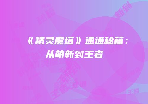《精灵魔塔》速通秘籍：从萌新到王者