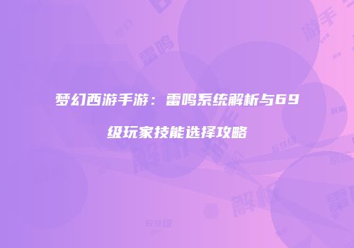 梦幻西游手游：雷鸣系统解析与69级玩家技能选择攻略