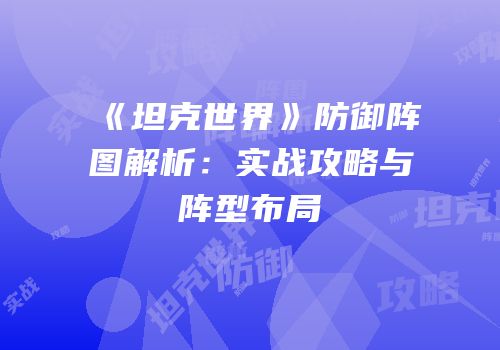 《坦克世界》防御阵图解析：实战攻略与阵型布局