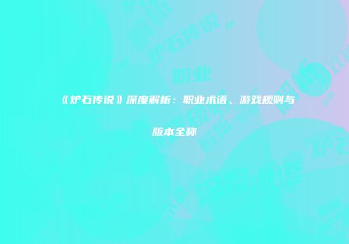 《炉石传说》深度解析：职业术语、游戏规则与版本全称