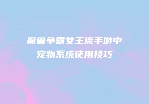 魔兽争霸女王流手游中宠物系统使用技巧