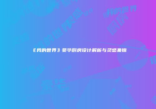 《我的世界》豪华厨房设计解析与灵感集锦