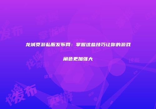 龙城页游私服发布网:掌握这些技巧让你的游戏角色更加强大