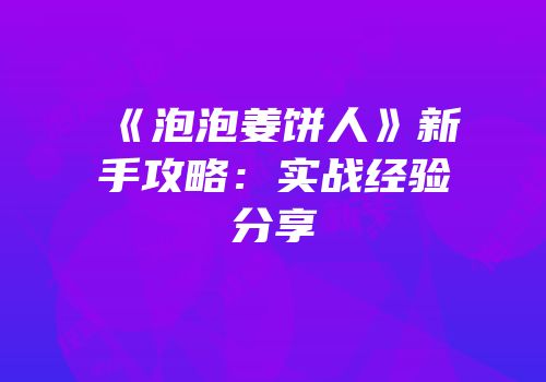 《泡泡姜饼人》新手攻略：实战经验分享