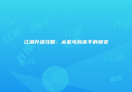 江湖升级攻略：从菜鸟到高手的蜕变