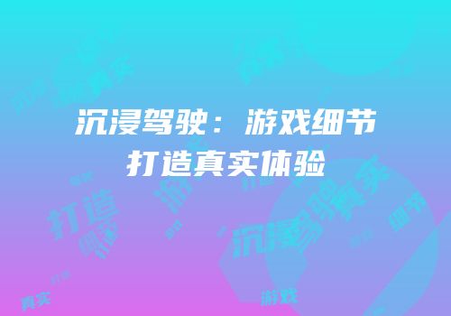 沉浸驾驶：游戏细节打造真实体验