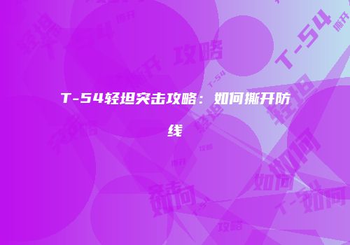 T-54轻坦突击攻略：如何撕开防线