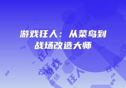 游戏狂人：从菜鸟到战场改造大师