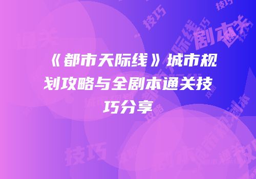 《都市天际线》城市规划攻略与全剧本通关技巧分享