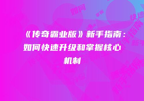 《传奇霸业版》新手指南：如何快速升级和掌握核心机制