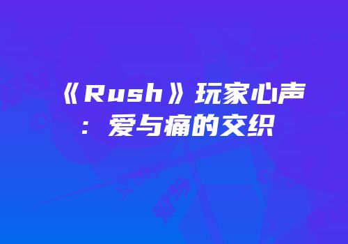 《Rush》玩家心声：爱与痛的交织
