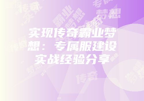 实现传奇霸业梦想：专属服建设实战经验分享