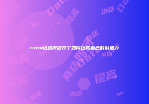 Dota边路商店炸了如何提高自己的创造力