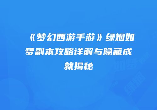 《梦幻西游手游》绿烟如梦副本攻略详解与隐藏成就揭秘