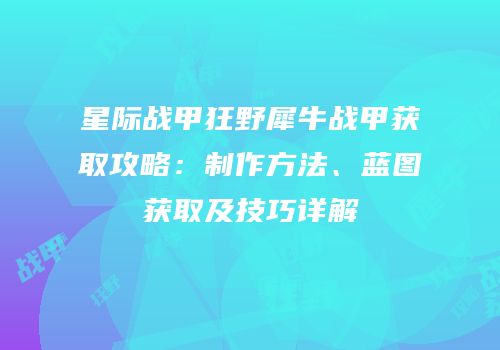 星际战甲狂野犀牛战甲获取攻略：制作方法、蓝图获取及技巧详解