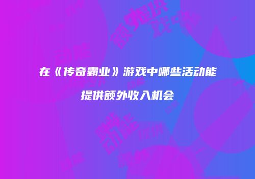 在《传奇霸业》游戏中哪些活动能提供额外收入机会