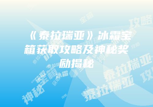 《泰拉瑞亚》冰霜宝箱获取攻略及神秘奖励揭秘