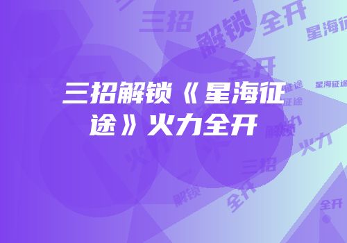 三招解锁《星海征途》火力全开