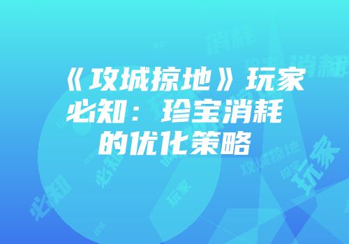 《攻城掠地》玩家必知：珍宝消耗的优化策略