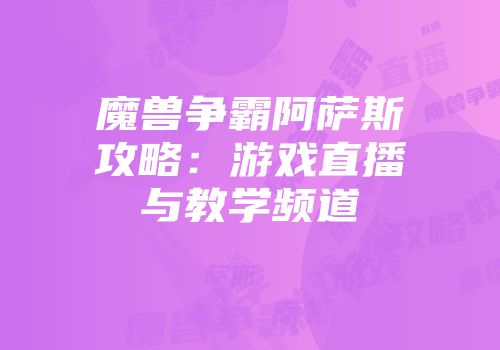 魔兽争霸阿萨斯攻略:游戏直播与教学频道