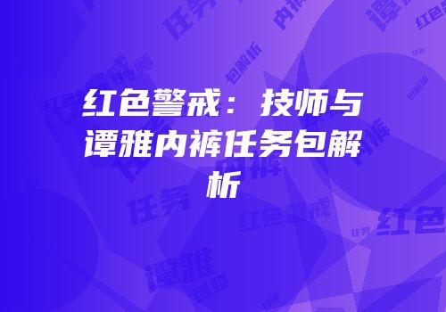 红色警戒：技师与谭雅内裤任务包解析
