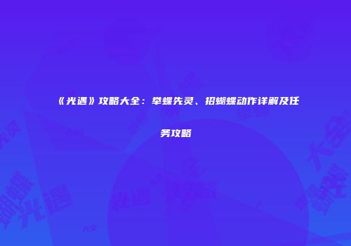 《光遇》攻略大全：举蝶先灵、招蝴蝶动作详解及任务攻略