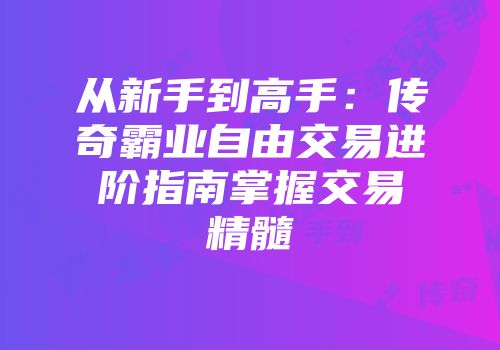 从新手到高手：传奇霸业自由交易进阶指南掌握交易精髓