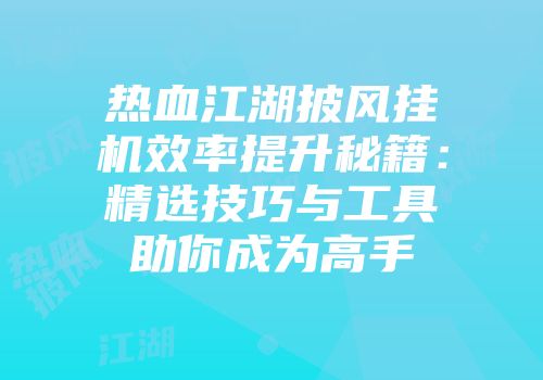 热血江湖披风挂机效率提升秘籍：精选技巧与工具助你成为高手
