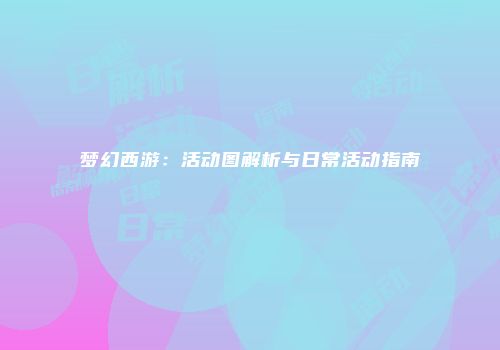 梦幻西游：活动图解析与日常活动指南