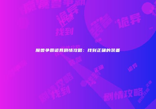 魔兽争霸诡异剧情攻略：找到正确的装备