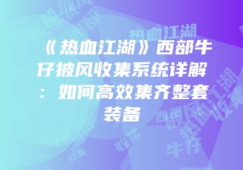《热血江湖》西部牛仔披风收集系统详解：如何高效集齐整套装备