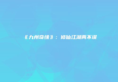 《九州奇缘》：修仙江湖两不误