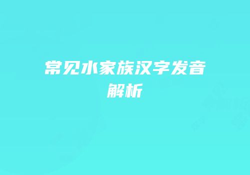 常见水家族汉字发音解析