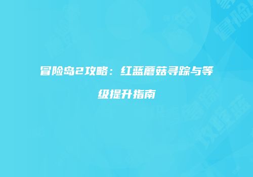 冒险岛2攻略：红蓝蘑菇寻踪与等级提升指南