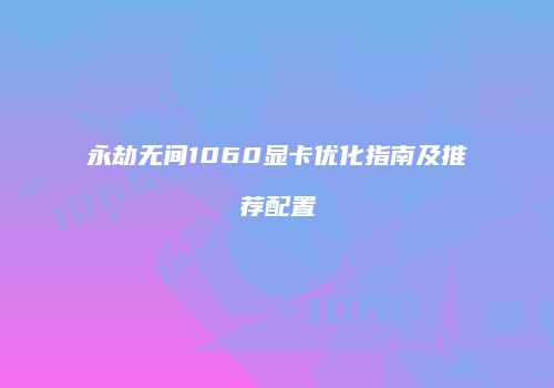 永劫无间1060显卡优化指南及推荐配置