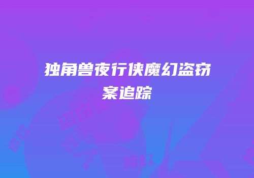 独角兽夜行侠魔幻盗窃案追踪
