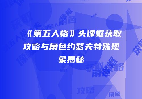 《第五人格》头像框获取攻略与角色约瑟夫特殊现象揭秘
