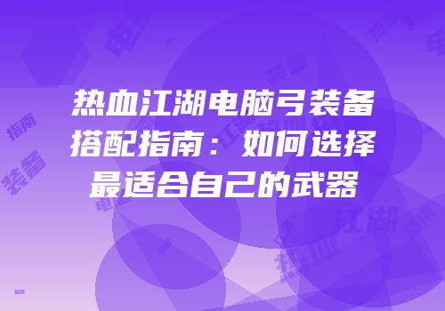 热血江湖电脑弓装备搭配指南：如何选择最适合自己的武器
