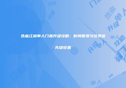 热血江湖单人门派升级攻略:时间管理与任务优先级设置
