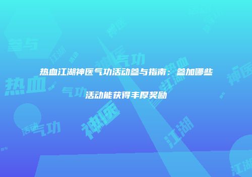 热血江湖神医气功活动参与指南：参加哪些活动能获得丰厚奖励