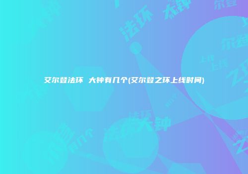 艾尔登法环 大钟有几个(艾尔登之环上线时间)