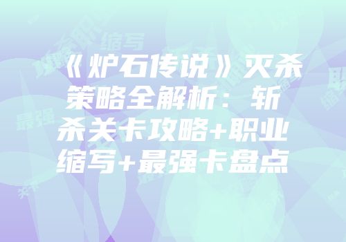 《炉石传说》灭杀策略全解析：斩杀关卡攻略+职业缩写+最强卡盘点