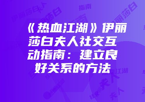 《热血江湖》伊丽莎白夫人社交互动指南：建立良好关系的方法
