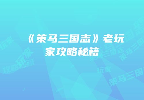 《策马三国志》老玩家攻略秘籍