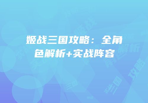 姬战三国攻略:全角色解析+实战阵容